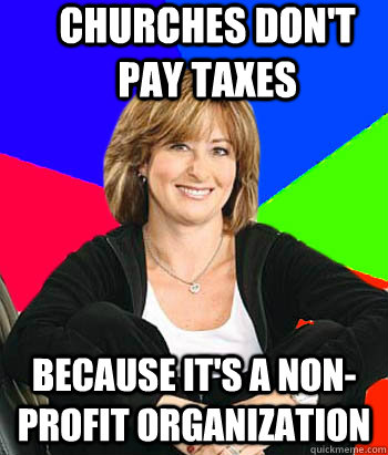 Churches don't pay taxes  because it's a non-profit organization   Sheltering Suburban Mom