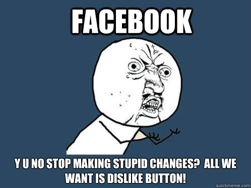 facebook y u no stop making stupid changes?  All we want is dislike button!  Y U No