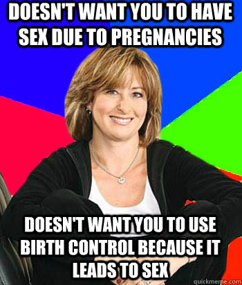 Doesn't want you to have sex due to pregnancies Doesn't want you to use birth control because it leads to sex  Sheltering Suburban Mom