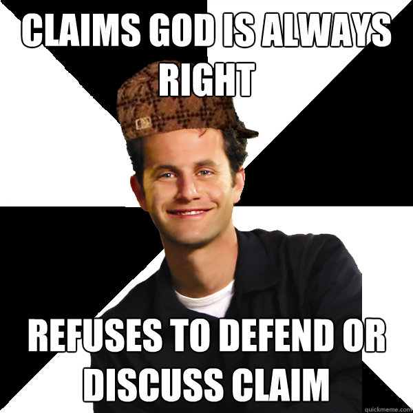 Claims God is always right Refuses to defend or discuss claim   Scumbag Christian