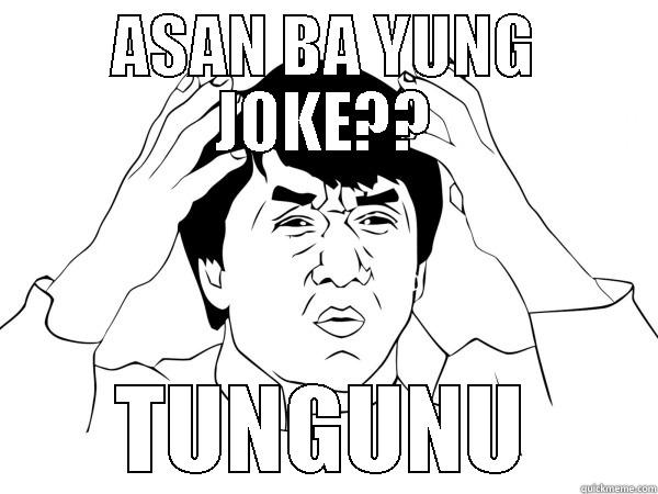 ASAN BA YUNG JOKE?? TUNGUNU Misc