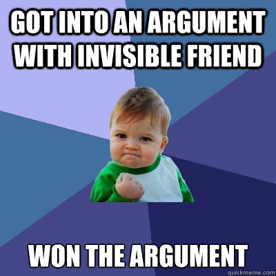 got into an argument with invisible friend won the argument  Success Kid