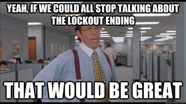 Yeah, if we could all stop talking about the lockout ending That would be great  Office Space Lumbergh HD