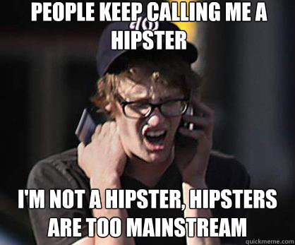 People keep calling me a hipster I'm not a hipster, hipsters are too mainstream  Sad Hipster