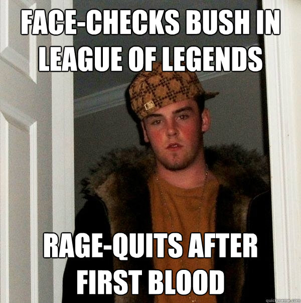 Face-checks bush in League of legends rage-quits after 
first blood - Face-checks bush in League of legends rage-quits after 
first blood  Scumbag Steve