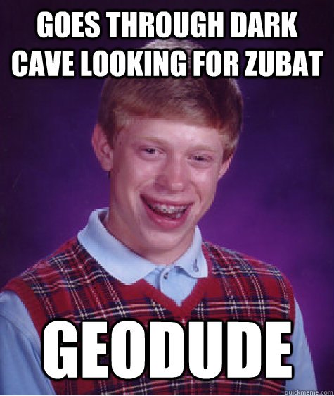 Goes through dark cave looking for zubat geodude  Bad Luck Brian