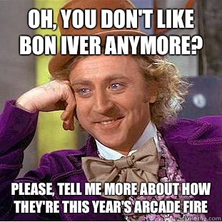 Oh, you don't like Bon Iver anymore? Please, tell me more about how they're this year's Arcade Fire  Condescending Wonka