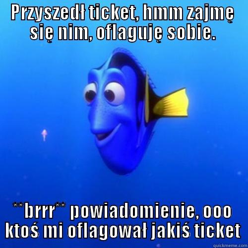 PRZYSZEDŁ TICKET, HMM ZAJMĘ SIĘ NIM, OFLAGUJĘ SOBIE. **BRRR** POWIADOMIENIE, OOO KTOŚ MI OFLAGOWAŁ JAKIŚ TICKET dory