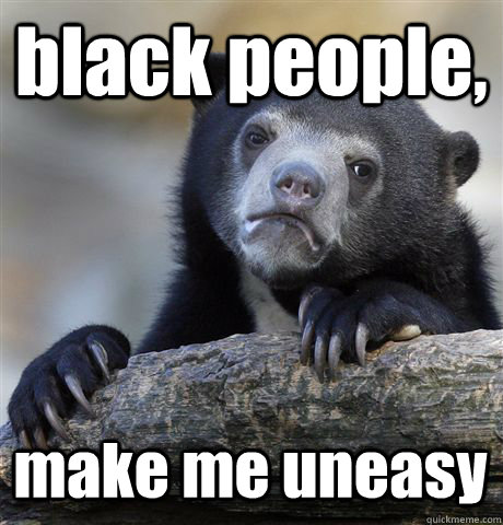 black people, make me uneasy - black people, make me uneasy  Confession Bear