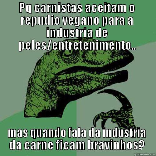 PQ CARNISTAS ACEITAM O REPUDIO VEGANO PARA A INDUSTRIA DE PELES/ENTRETENIMENTO.. MAS QUANDO FALA DA INDUSTRIA DA CARNE FICAM BRAVINHOS? Philosoraptor