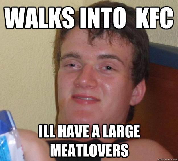 walks into  kfc ill have a large meatlovers - walks into  kfc ill have a large meatlovers  10 Guy