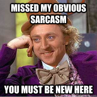 Missed my obvious sarcasm you must be new here - Missed my obvious sarcasm you must be new here  Condescending Wonka