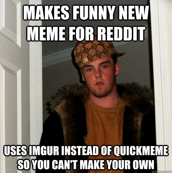 makes funny new meme for reddit uses imgur instead of quickmeme so you can't make your own  Scumbag Steve