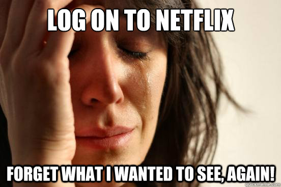 log on to netflix forget what i wanted to see, again!  First World Problems