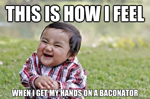 This is how I feel When I get my hands on a baconator  Evil Toddler