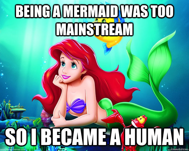 Being a Mermaid was too mainstream So I became a human  Hipster Ariel