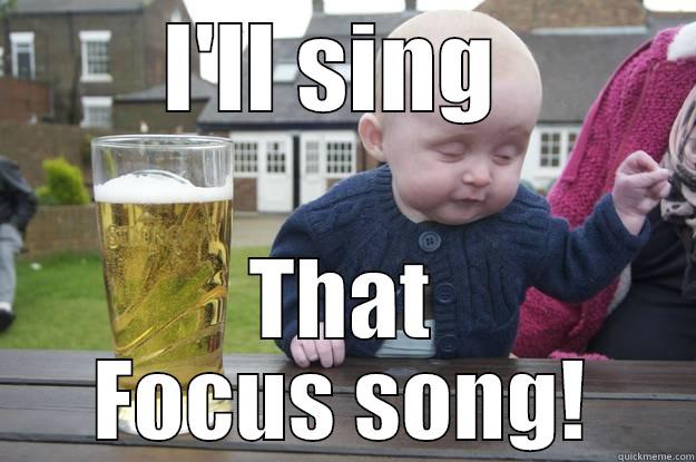 I'LL SING  THAT FOCUS SONG! drunk baby