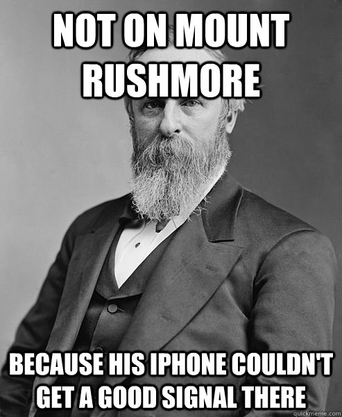 Not on mount rushmore  because his iPhone couldn't get a good signal there  hip rutherford b hayes