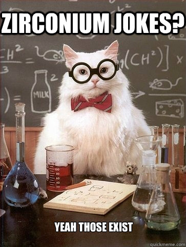 Zirconium jokes? yeah those exist - Zirconium jokes? yeah those exist  Chemistry Cat