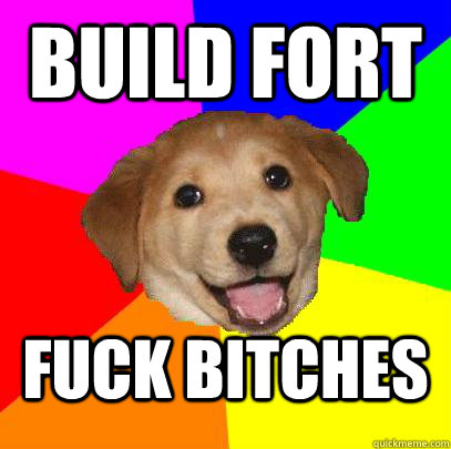 BUILD FORT FUCK BITCHES  Advice Dog