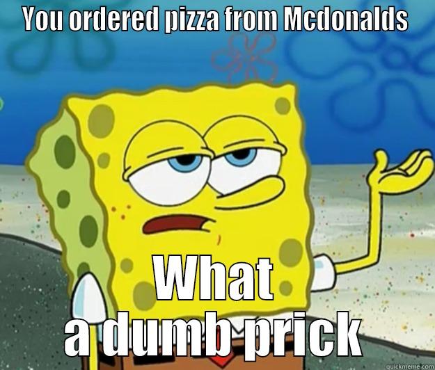 YOU ORDERED PIZZA FROM MCDONALDS WHAT A DUMB PRICK Tough Spongebob