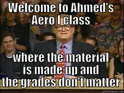 WELCOME TO AHMED'S AERO I CLASS WHERE THE MATERIAL IS MADE UP AND THE GRADES DON'T MATTER Its time to play drew carey