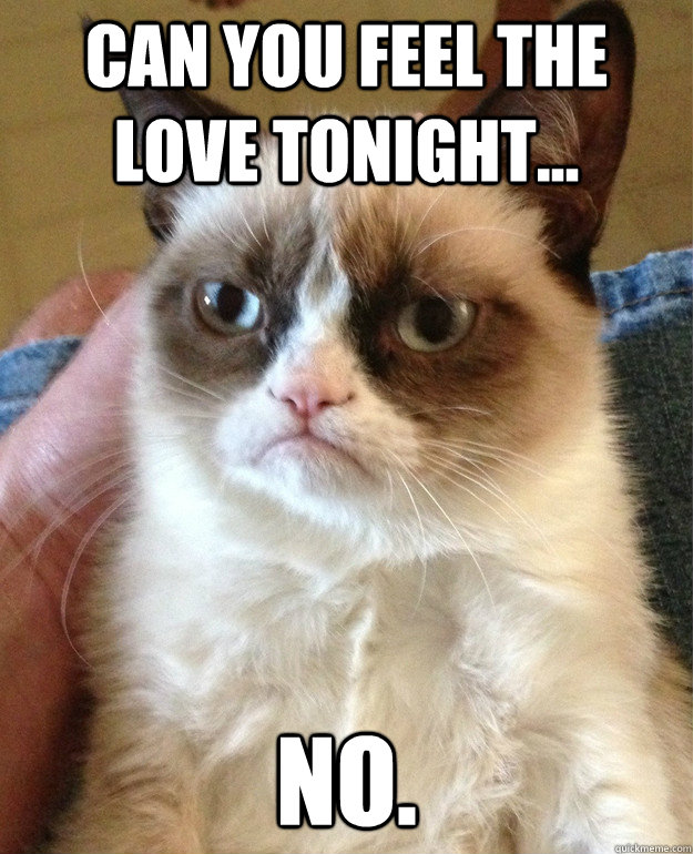 Can you feel the love tonight... No.  Grumpy Cat