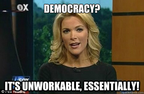 Democracy? It's unworkable, Essentially!  Megyn Kelly