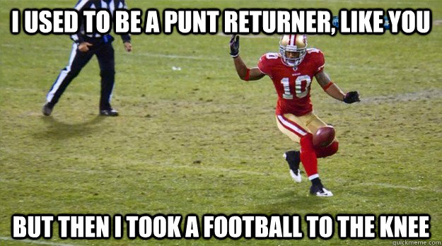 I used to be a punt returner, like you But then I took a football to the knee - I used to be a punt returner, like you But then I took a football to the knee  Misc