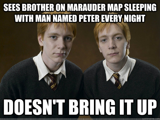 sees brother on marauder map sleeping with man named peter every night doesn't bring it up  weasley twins