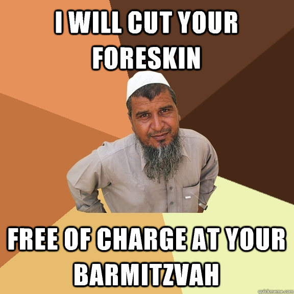 I will cut your foreskin Free of charge at your barmitzvah  Ordinary Muslim Man