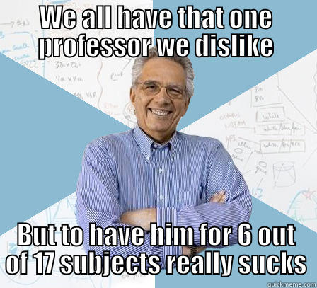 Professor Overload - WE ALL HAVE THAT ONE PROFESSOR WE DISLIKE BUT TO HAVE HIM FOR 6 OUT OF 17 SUBJECTS REALLY SUCKS Engineering Professor