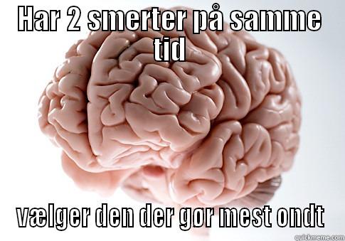 HAR 2 SMERTER PÅ SAMME TID VÆLGER DEN DER GØR MEST ONDT Scumbag Brain