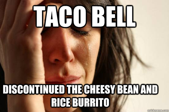 discontinued the cheesy bean and rice burrito taco bell - discontinued the cheesy bean and rice burrito taco bell  First World Problems