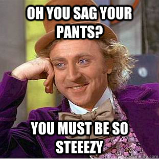 Oh you sag your pants? you must be so steeezy - Oh you sag your pants? you must be so steeezy  Condescending Wonka