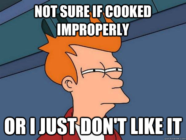 not sure if cooked improperly or i just don't like it  Futurama Fry