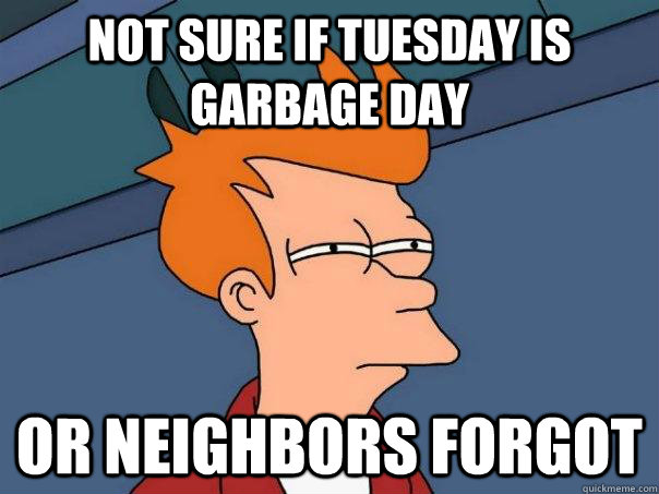 Not sure if Tuesday is garbage day or neighbors forgot  Futurama Fry