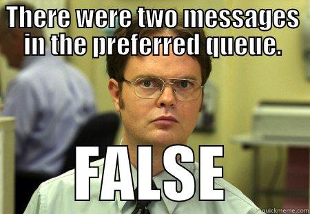 THERE WERE TWO MESSAGES IN THE PREFERRED QUEUE. FALSE Schrute