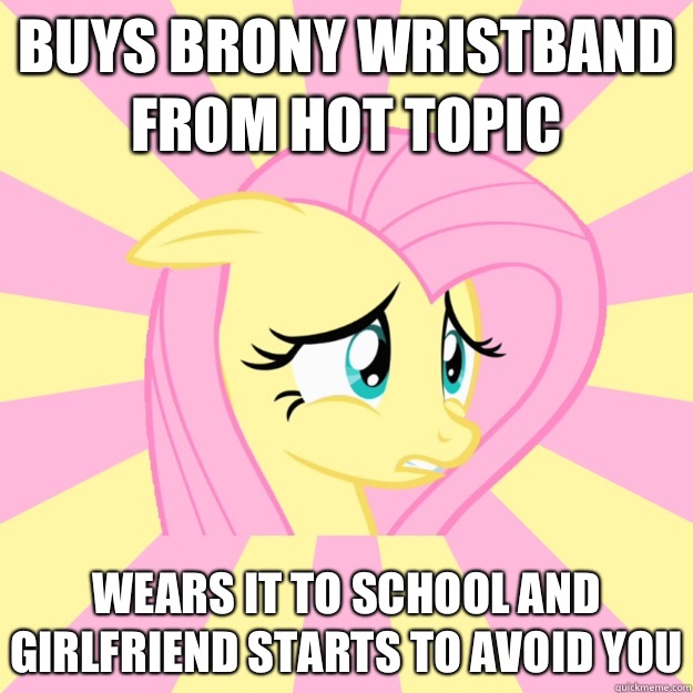 Buys brony wristband from hot topic  Wears it to school and girlfriend starts to avoid you  Socially awkward brony