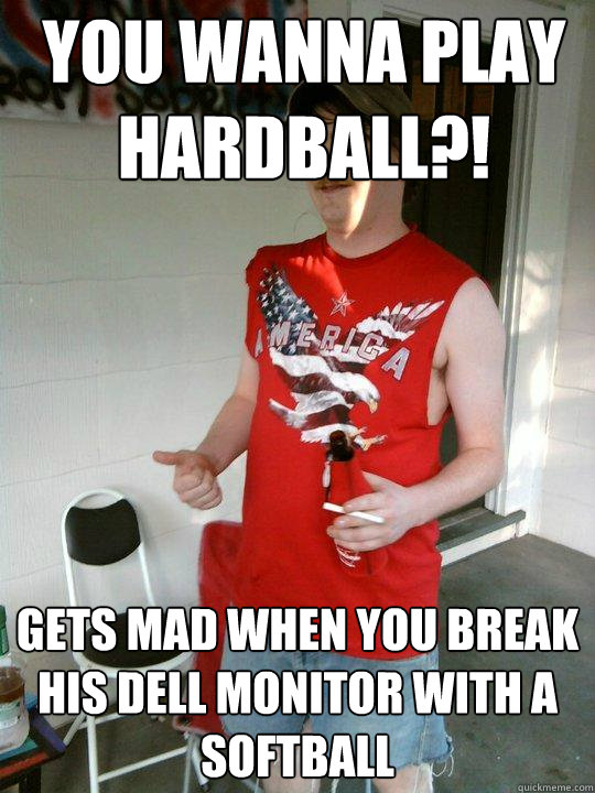 you wanna play hardball?! gets mad when you break his Dell monitor with a softball  Redneck Randal