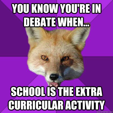 You know you're in debate when... School is the extra curricular activity - You know you're in debate when... School is the extra curricular activity  Forensics Fox