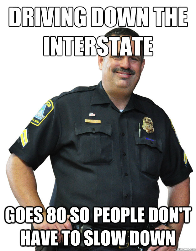 Driving down the interstate goes 80 so people don't have to slow down  Good Guy Cop