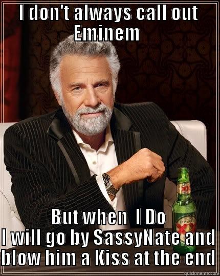 I DON'T ALWAYS CALL OUT EMINEM  BUT WHEN  I DO I WILL GO BY SASSYNATE AND BLOW HIM A KISS AT THE END The Most Interesting Man In The World