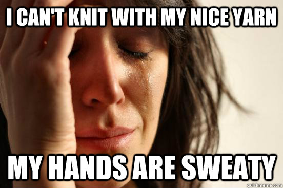 i can't knit with my nice yarn my hands are sweaty  First World Problems