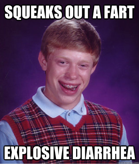 Squeaks out a fart Explosive Diarrhea  Bad Luck Brian