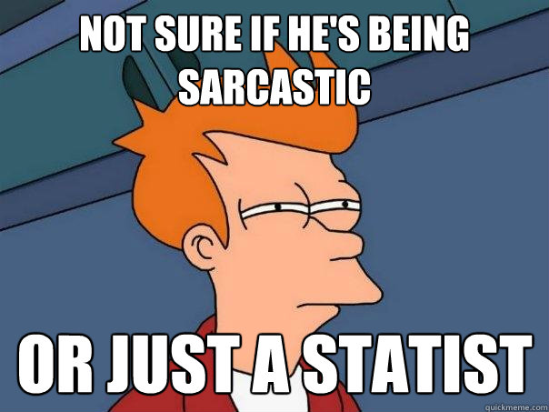 Not sure if he's being sarcastic or just a statist  Futurama Fry