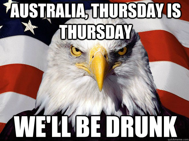 Australia, Thursday is Thursday We'll be drunk  