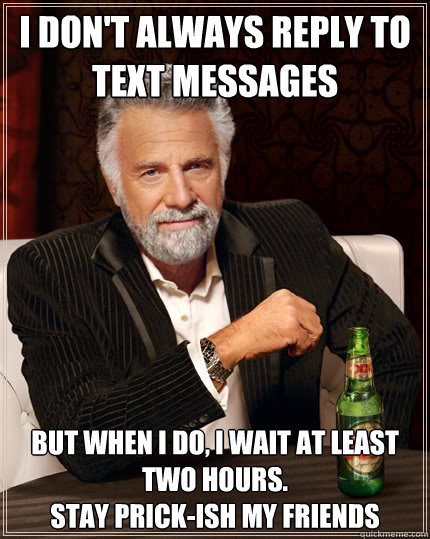 I don't always reply to text messages but when i do, i wait at least two hours.
Stay prick-ish my friends - I don't always reply to text messages but when i do, i wait at least two hours.
Stay prick-ish my friends  Dos Equis man