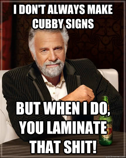 I don't always make cubby signs But when i do, you laminate that shit!  The Most Interesting Man In The World