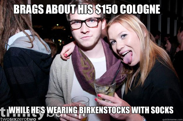 Brags about his $150 cologne while he's wearing birkenstocks with socks  